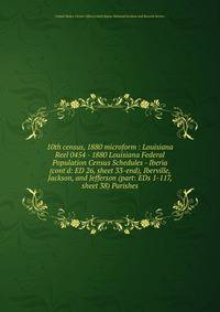 10th census, 1880 microform : Louisiana. Reel 0454 - 1880 Louisiana Federal Population Census Schedules - Iberia (cont`d: ED 26, sheet 33-end), Iberville, Jackson, and Jefferson (part: EDs 1-117, sheet 38) Parishes