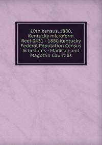 10th census, 1880, Kentucky microform. Reel 0431 - 1880 Kentucky Federal Population Census Schedules - Madison and Magoffin Counties