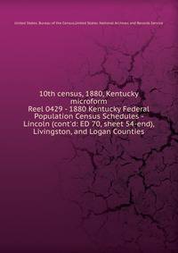 10th census, 1880, Kentucky microform. Reel 0429 - 1880 Kentucky Federal Population Census Schedules - Lincoln (cont`d: ED 70, sheet 54-end), Livingston, and Logan Counties