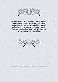 10th census, 1880, Kentucky microform. Reel 0427 - 1880 Kentucky Federal Population Census Schedules - Knox (cont`d: ED 54, sheet 43-end), Larue, Laurel, Lawrence, and Lee (part: EDs 1-60, sheet 20) Counties