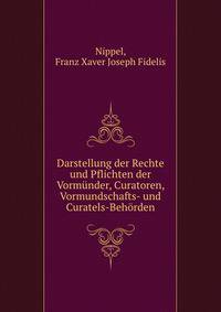 Darstellung der Rechte und Pflichten der Vormunder, Curatoren, Vormundschafts- und Curatels-Behorden