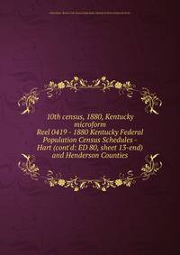 10th census, 1880, Kentucky microform. Reel 0419 - 1880 Kentucky Federal Population Census Schedules - Hart (cont`d: ED 80, sheet 13-end) and Henderson Counties