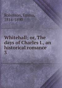 Whitehall; or, The days of Charles I., an historical romance. 3