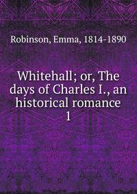 Whitehall; or, The days of Charles I., an historical romance. 1