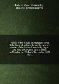 Journal of the House of Representatives of the State of Indiana, being the seventh session of the General Assembly, begun and held at Corydon, in said state, on Monday the 2d day of December, 1822.. 1822-23