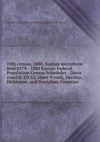 10th census, 1880, Kansas microform. Reel 0379 - 1880 Kansas Federal Population Census Schedules - Davis (cont`d: ED 52, sheet 9-end), Decatur, Dickinson, and Doniphan Counties