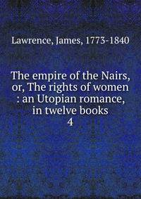 The empire of the Nairs, or, The rights of women : an Utopian romance, in twelve books. 4