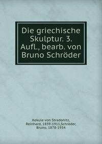 Die griechische Skulptur. 3. Aufl., bearb. von Bruno Schroder