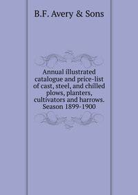 Annual illustrated catalogue and price-list of cast, steel, and chilled plows, planters, cultivators and harrows. Season 1899-1900
