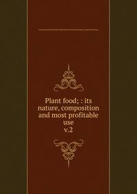 Plant food; : its nature, composition and most profitable use.. v.2