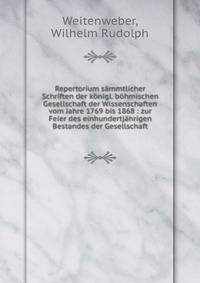 Repertorium s?mmtlicher Schriften der k?nigl. b?hmischen Gesellschaft der Wissenschaften vom Jahre 1769 bis 1868 : zur Feier des einhundertj?hrigen Bestandes der Gesellschaft