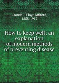 How to keep well; an explanation of modern methods of preventing disease