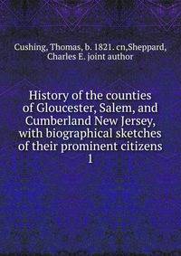 History of the counties of Gloucester, Salem, and Cumberland New Jersey, with biographical sketches of their prominent citizens. 1