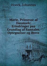 Marie, Prinsesse af Danmark: Erindringer paa Grundlag af Samtaler, Optegnelser og Breve