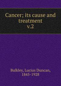 Cancer; its cause and treatment. v.2