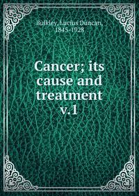 Cancer; its cause and treatment. v.1