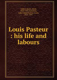 Louis Pasteur : his life and labours
