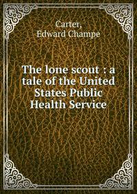 The lone scout : a tale of the United States Public Health Service
