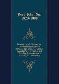 Discours sur le budget par l'Honorable John Rose, ministre des finances, Canada microforme : prononc? ? la Chambre des communes, Ottawa, le 7 mai 1869