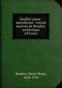 Souffrir passe . microforme : extrait oeuvres de Boudon, archev?que d'Evreux