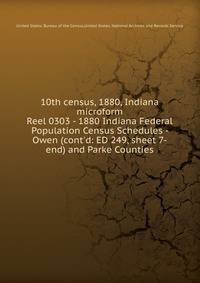 10th census, 1880, Indiana microform. Reel 0303 - 1880 Indiana Federal Population Census Schedules - Owen (cont`d: ED 249, sheet 7-end) and Parke Counties