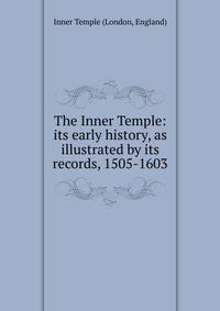 The Inner Temple: its early history, as illustrated by its records, 1505-1603