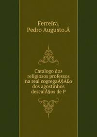 Catalogo dos religiosos professos na real cogregaa§a?o dos agostinhos descala§os de P