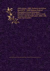 10th census, 1880, Indiana microform. Reel 0273 - 1880 Indiana Federal Population Census Schedules - Dearborn (cont`d: ED 3, sheet 5-end), Decatur, and De Kalb (part: EDs 1-88, sheet 16) Counties