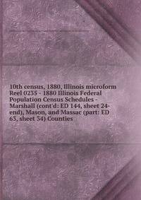 10th census, 1880, Illinois microform. Reel 0235 - 1880 Illinois Federal Population Census Schedules - Marshall (cont`d: ED 144, sheet 24-end), Mason, and Massac (part: ED 63, sheet 34) Counties