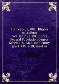 10th census, 1880, Illinois microform. Reel 0233 - 1880 Illinois Federal Population Census Schedules - Madison County (part: EDs 1-28, sheet 4)