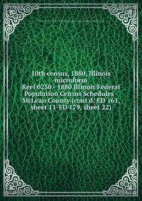 10th census, 1880, Illinois microform. Reel 0230 - 1880 Illinois Federal Population Census Schedules - McLean County (cont`d: ED 161, sheet 11-ED 179, sheet 22)
