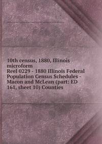 10th census, 1880, Illinois microform. Reel 0229 - 1880 Illinois Federal Population Census Schedules - Macon and McLean (part: ED 161, sheet 10) Counties