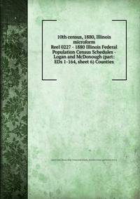 10th census, 1880, Illinois microform. Reel 0227 - 1880 Illinois Federal Population Census Schedules - Logan and McDonough (part: EDs 1-164, sheet 6) Counties