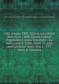 10th census, 1880, Illinois microform. Reel 0224 - 1880 Illinois Federal Population Census Schedules - La Salle (cont`d: ED86, sheet 25-end) and Lawrence (part: EDs 1 - 197, sheet 4) Counties