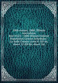 10th census, 1880, Illinois microform. Reel 0223 - 1880 Illinois Federal Population Census Schedules - La Salle County (cont`d: ED 66, sheet 15-ED 86, sheet 24)