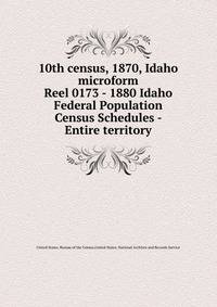 10th census, 1870, Idaho microform. Reel 0173 - 1880 Idaho Federal Population Census Schedules - Entire territory