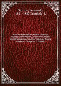 Historia das perseguicoes politicas e religiosas occorridas em Hespanha e Portugal, desde a edade media ate aos nossos dias. Obra unica no seu genero. Vertidad do hespanhol, annotada e ampliada na parte respectiva a Portugal por L. Trindade