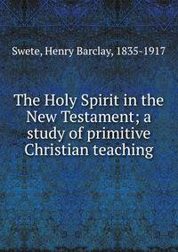 The Holy Spirit in the New Testament; a study of primitive Christian teaching