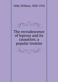 The recrudescence of leprosy and its causation; a popular treatise