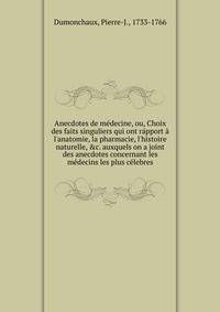 Anecdotes de m?decine, ou, Choix des faits singuliers qui ont r?pport ? l'anatomie, la pharmacie, l'histoire naturelle, &amp;c. auxquels on a joint des anecdotes concernant les m?decins les plus c?lebres