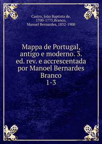 Mappa de Portugal, antigo e moderno. 3. ed. rev. e accrescentada por Manoel Bernardes Branco. 1-3