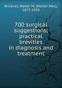 700 surgical suggestions; practical brevities in diagnosis and treatment
