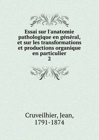 Essai sur l'anatomie pathologique en g?n?ral, et sur les transformations et productions organique en particulier