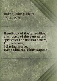 Handbook of the fern-allies: a synopsis of the genera and species of the natural orders, Equisetaceae, Selaginellaceae, Lycopodiaceae, Rhizocarpeae