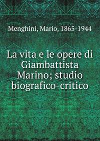 La vita e le opere di Giambattista Marino; studio biografico-critico