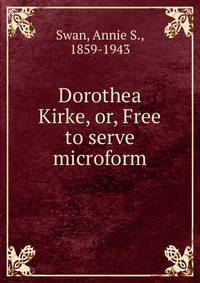 Dorothea Kirke, or, Free to serve microform