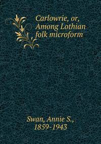 Carlowrie, or, Among Lothian folk microform