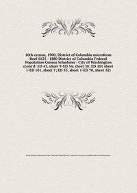 10th census, 1900, District of Columbia microform. Reel 0123 - 1880 District of Columbia Federal Population Census Schedules - City of Washington (cont`d: ED 43, sheet 9-ED 54, sheet 38; ED 101 sheet 1-ED 101, sheet 7; ED 55, sheet 1-ED 70, sheet 32)