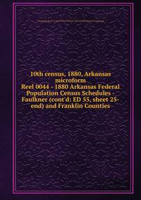 10th census, 1880, Arkansas microform. Reel 0044 - 1880 Arkansas Federal Population Census Schedules - Faulkner (cont`d: ED 55, sheet 25-end) and Franklin Counties