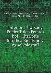 Interi?rer fra Kong Frederik den Femtes hof : Charlotte Dorothea Biehls breve og selvbiografi